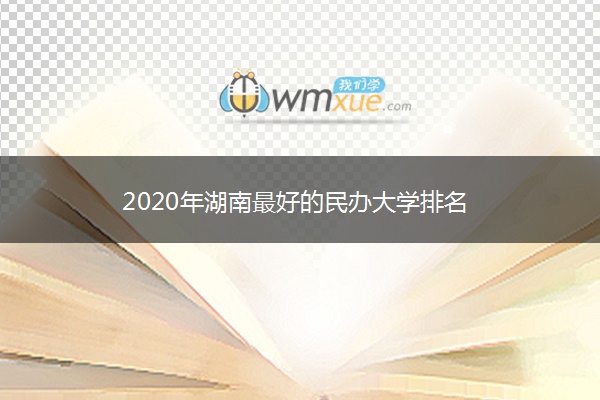 2020年湖南最好的民办大学排名