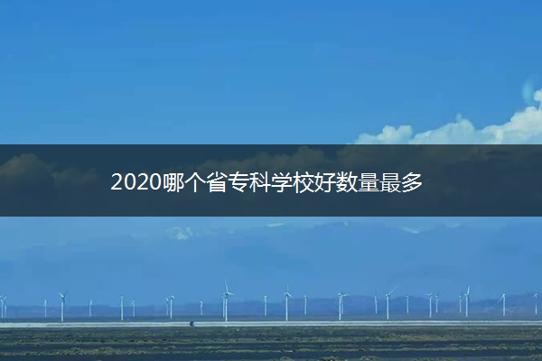 2020哪个省专科学校好数量最多