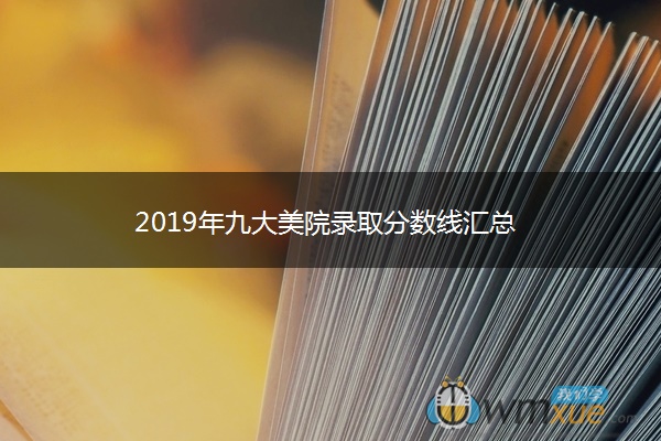 2019年九大美院录取分数线汇总