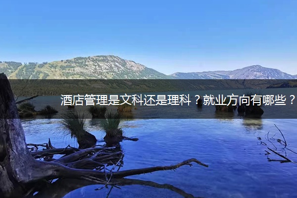酒店管理是文科还是理科？就业方向有哪些？