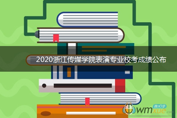 2020浙江传媒学院表演专业校考成绩公布