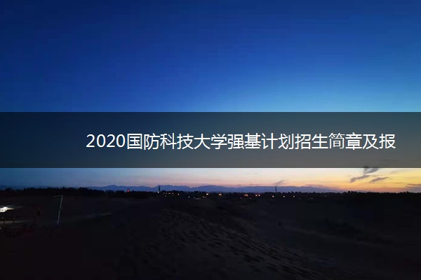 2020国防科技大学强基计划招生简章及报名条件