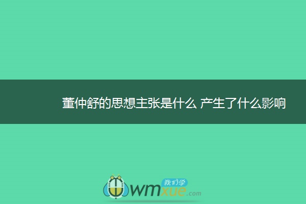 董仲舒的思想主张是什么 产生了什么影响