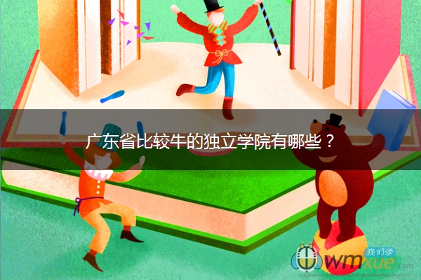 广东省比较牛的独立学院有哪些？