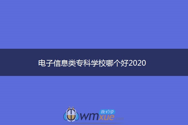 电子信息类专科学校哪个好2020