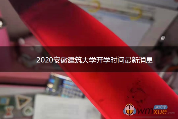 2020安徽建筑大学开学时间最新消息