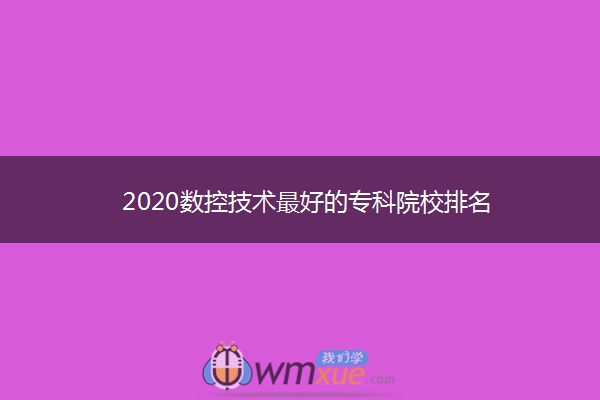 2020数控技术最好的专科院校排名