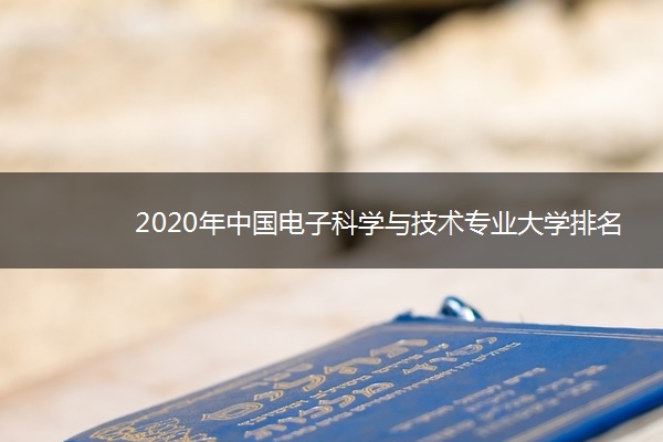 2020年中国电子科学与技术专业大学排名