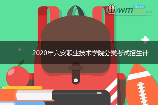 2020年六安职业技术学院分类考试招生计划及专业