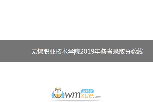 无锡职业技术学院2019年各省录取分数线汇总