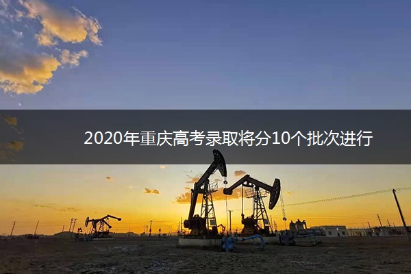 2020年重庆高考录取将分10个批次进行