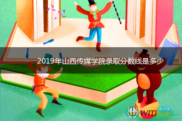 2019年山西传媒学院录取分数线是多少