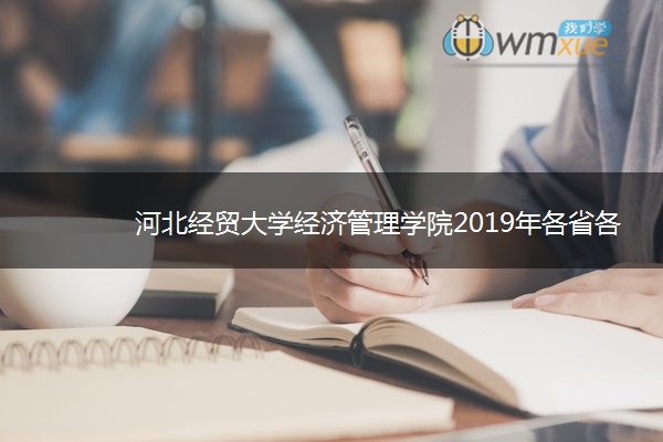 河北经贸大学经济管理学院2019年各省各专业录取分数线