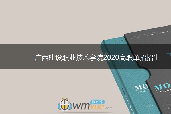 广西建设职业技术学院2020高职单招招生简章