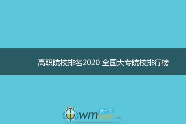 高职院校排名2020 全国大专院校排行榜