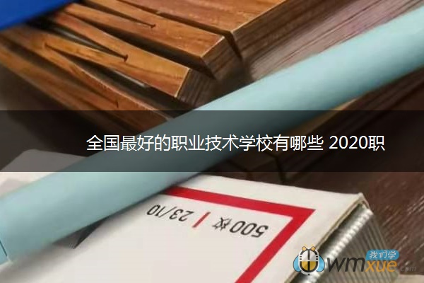 全国最好的职业技术学校有哪些 2020职校排名