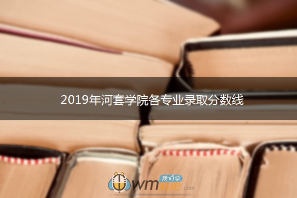 2019年河套学院各专业录取分数线