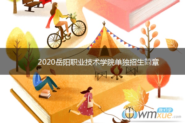 2020岳阳职业技术学院单独招生简章