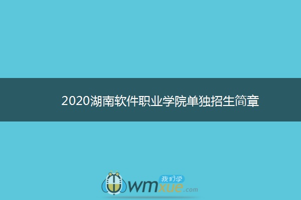 2020湖南软件职业学院单独招生简章