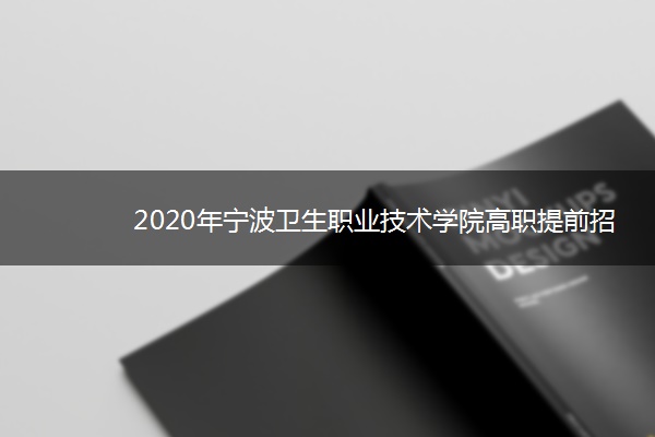 2020年宁波卫生职业技术学院高职提前招生计划及专业