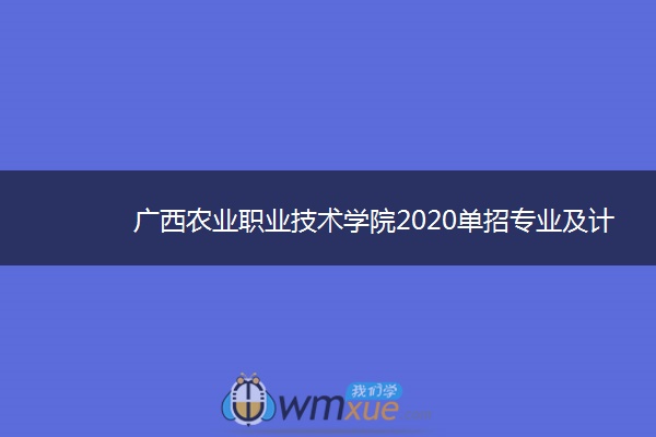 广西农业职业技术学院2020单招专业及计划