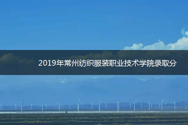 2019年常州纺织服装职业技术学院录取分数线是多少