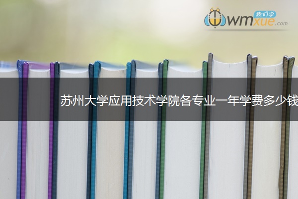 苏州大学应用技术学院各专业一年学费多少钱