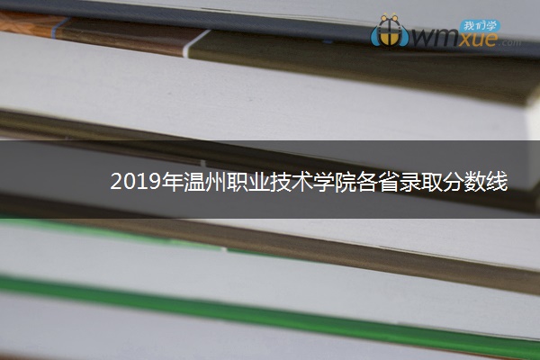 2019年温州职业技术学院各省录取分数线