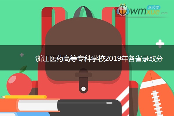 浙江医药高等专科学校2019年各省录取分数线详情