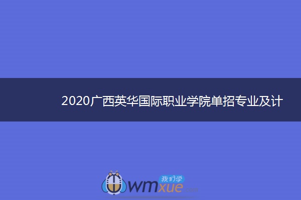2020广西英华国际职业学院单招专业及计划