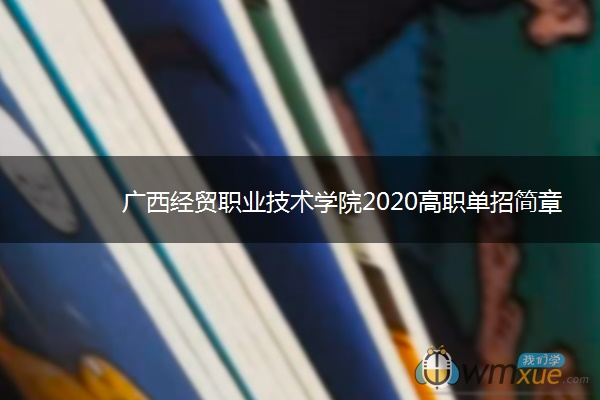 广西经贸职业技术学院2020高职单招简章