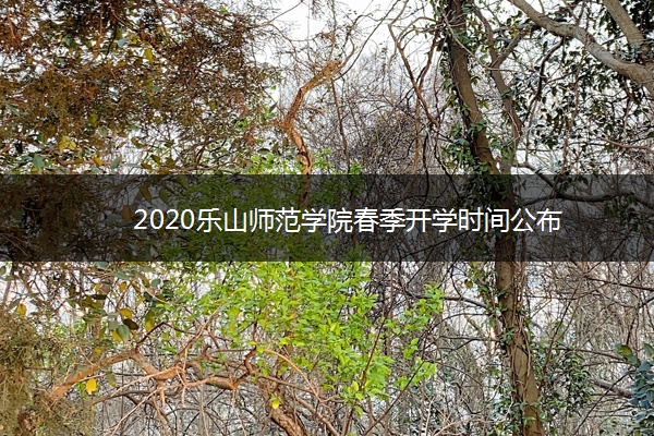 2020乐山师范学院春季开学时间公布