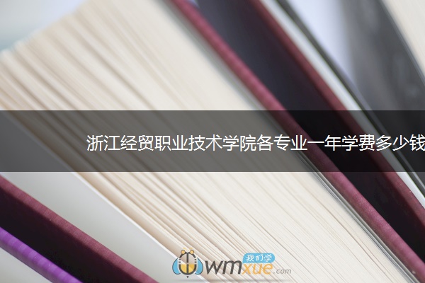 浙江经贸职业技术学院各专业一年学费多少钱