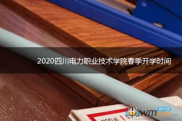 2020四川电力职业技术学院春季开学时间