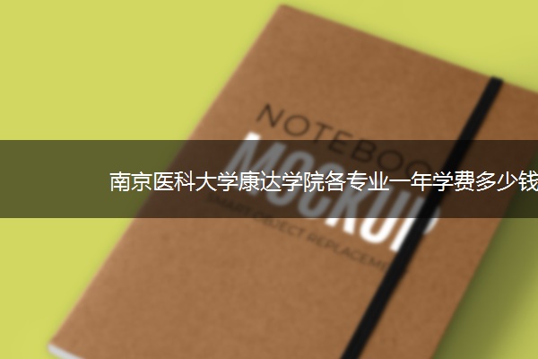 南京医科大学康达学院各专业一年学费多少钱