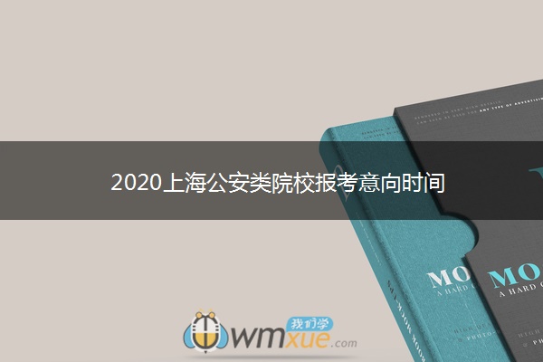 2020上海公安类院校报考意向时间