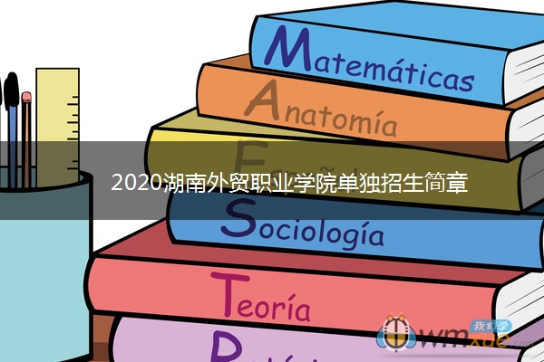 2020湖南外贸职业学院单独招生简章