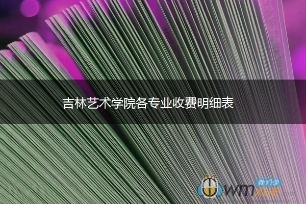 吉林艺术学院各专业收费明细表