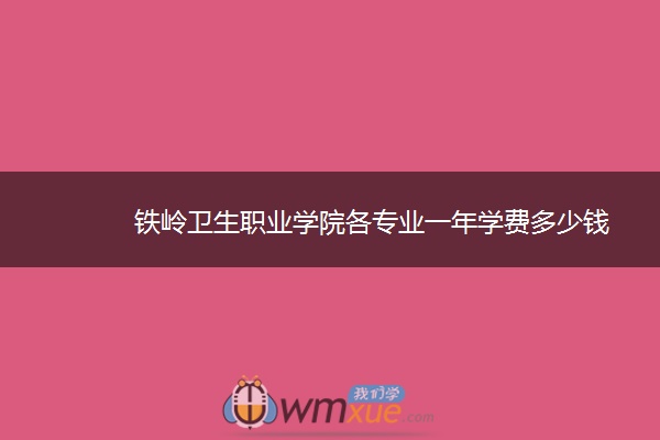 铁岭卫生职业学院各专业一年学费多少钱