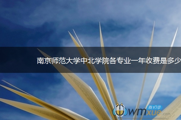 南京师范大学中北学院各专业一年收费是多少