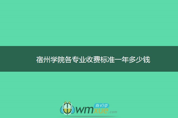 宿州学院各专业收费标准一年多少钱