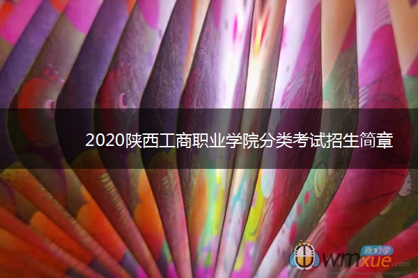 2020陕西工商职业学院分类考试招生简章