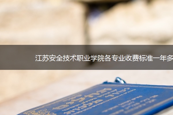 江苏安全技术职业学院各专业收费标准一年多少钱