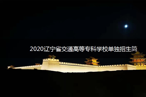 2020辽宁省交通高等专科学校单独招生简章