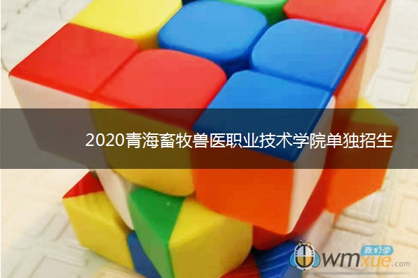 2020青海畜牧兽医职业技术学院单独招生计划及专业