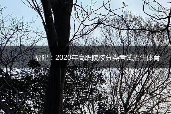 福建：2020年高职院校分类考试招生体育类职业技能考800米测试项目取消