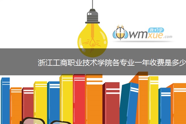 浙江工商职业技术学院各专业一年收费是多少