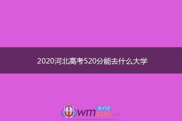 2020河北高考520分能去什么大学
