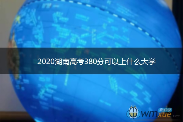 2020湖南高考380分可以上什么大学