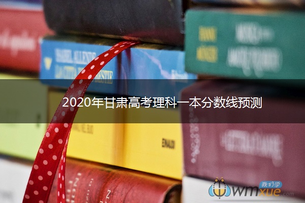 2020年甘肃高考理科一本分数线预测